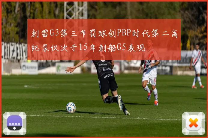 刺雷G3第三节罚球创PBP时代第二高纪录仅次于15年刺船G5表现