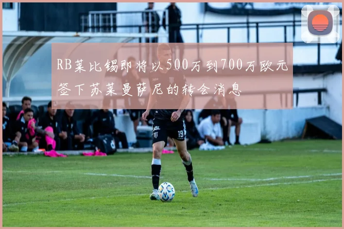 RB莱比锡即将以500万到700万欧元签下苏莱曼萨尼的转会消息