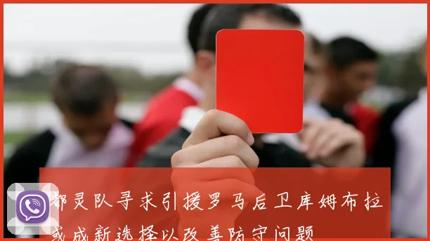 都灵队寻求引援罗马后卫库姆布拉或成新选择以改善防守问题