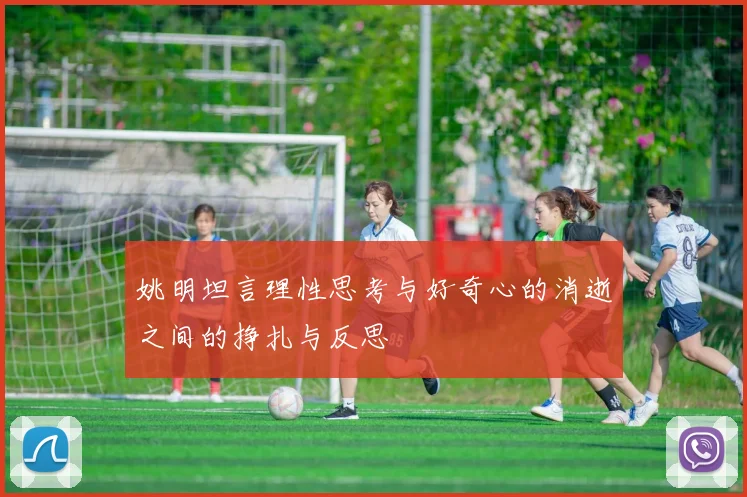 姚明坦言理性思考与好奇心的消逝之间的挣扎与反思