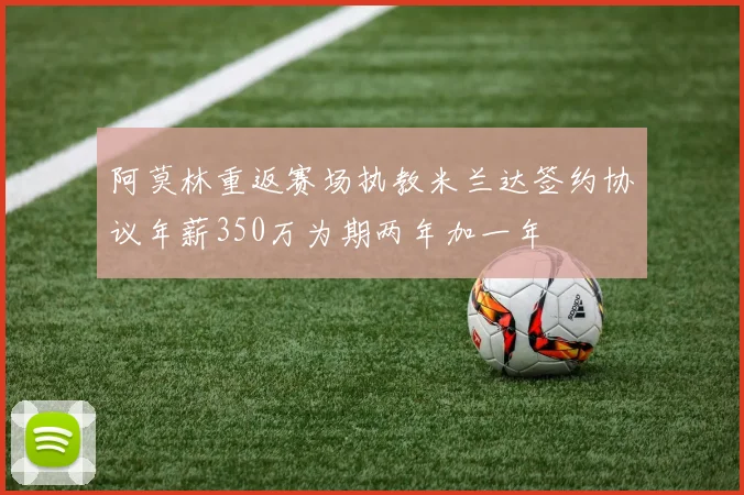 阿莫林重返赛场执教米兰达签约协议年薪350万为期两年加一年